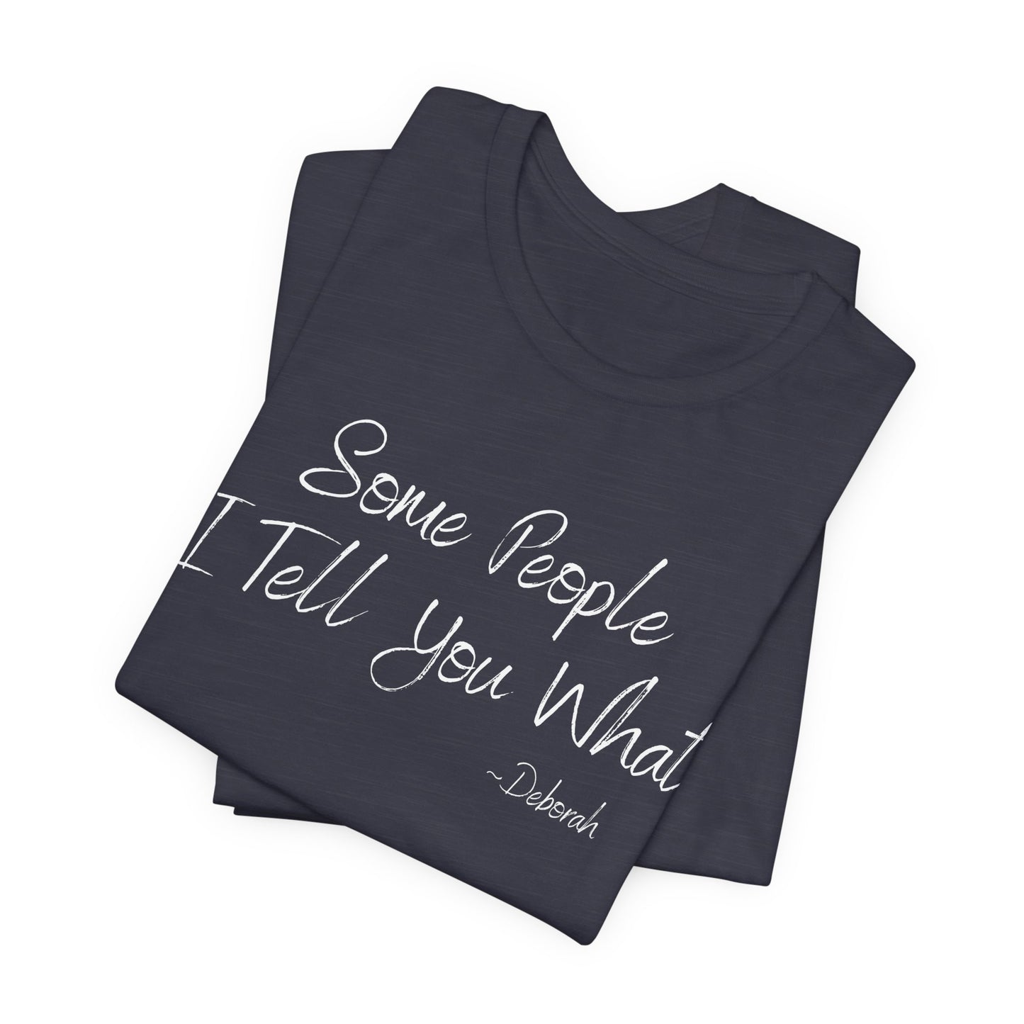 Some People I Tell You What T-Shirt | Funny Southern Saying Tee | Wholesome Graphic Shirt | Unisex Comfort Tee in Multiple Colors